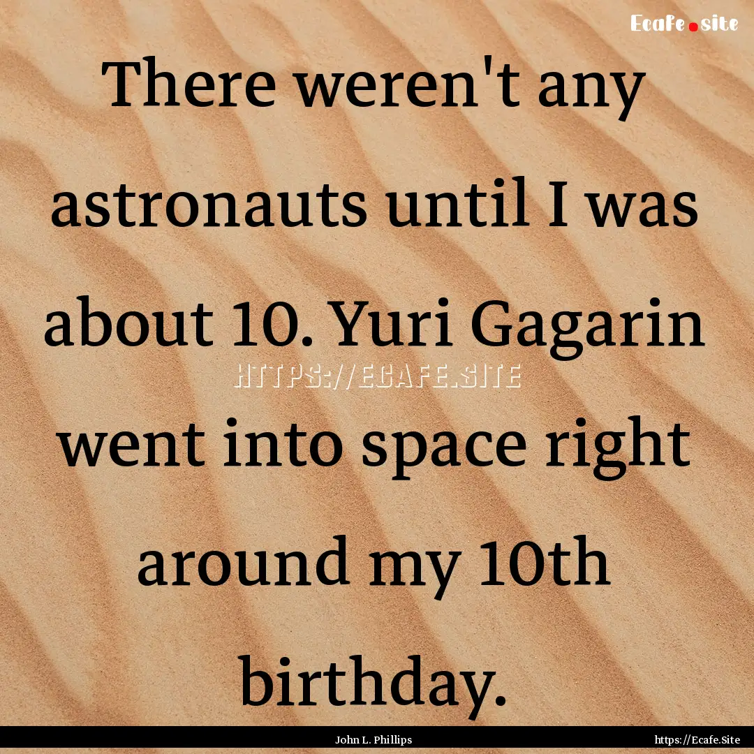 There weren't any astronauts until I was.... : Quote by John L. Phillips