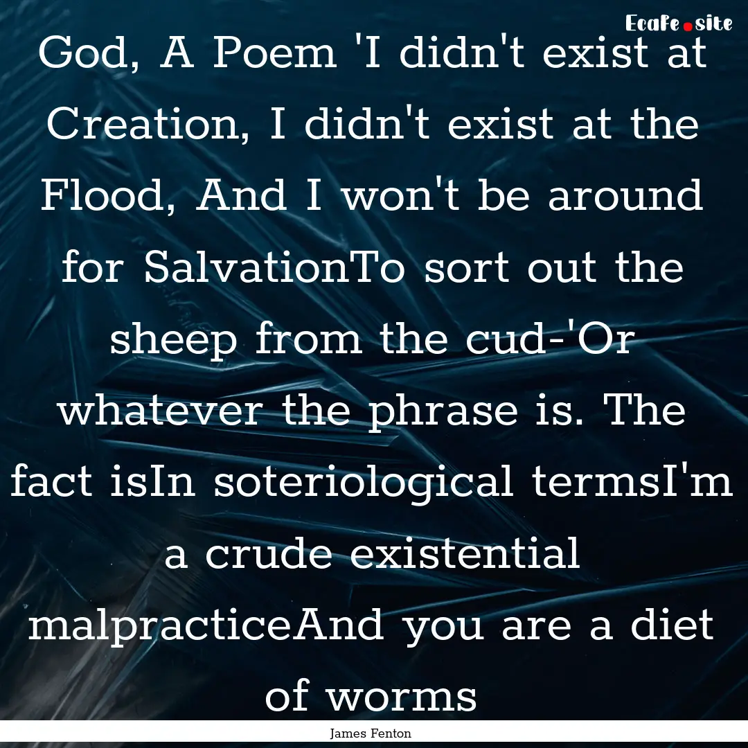 God, A Poem 'I didn't exist at Creation,.... : Quote by James Fenton