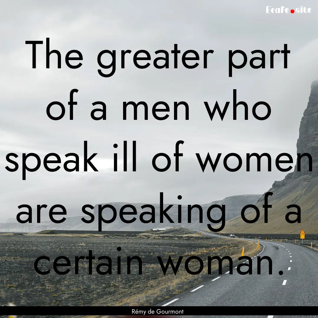 The greater part of a men who speak ill of.... : Quote by Rémy de Gourmont