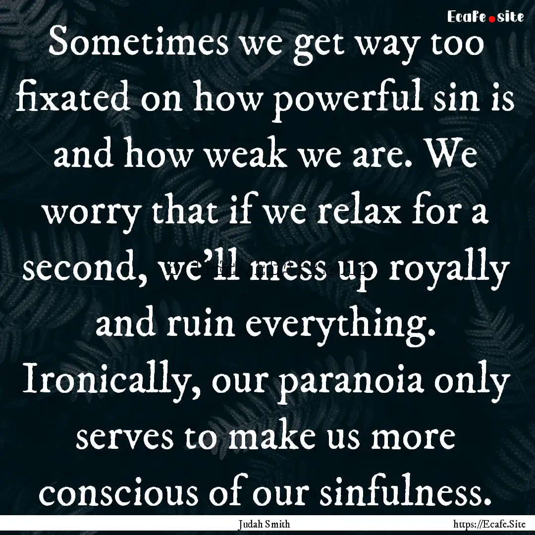 Sometimes we get way too fixated on how powerful.... : Quote by Judah Smith