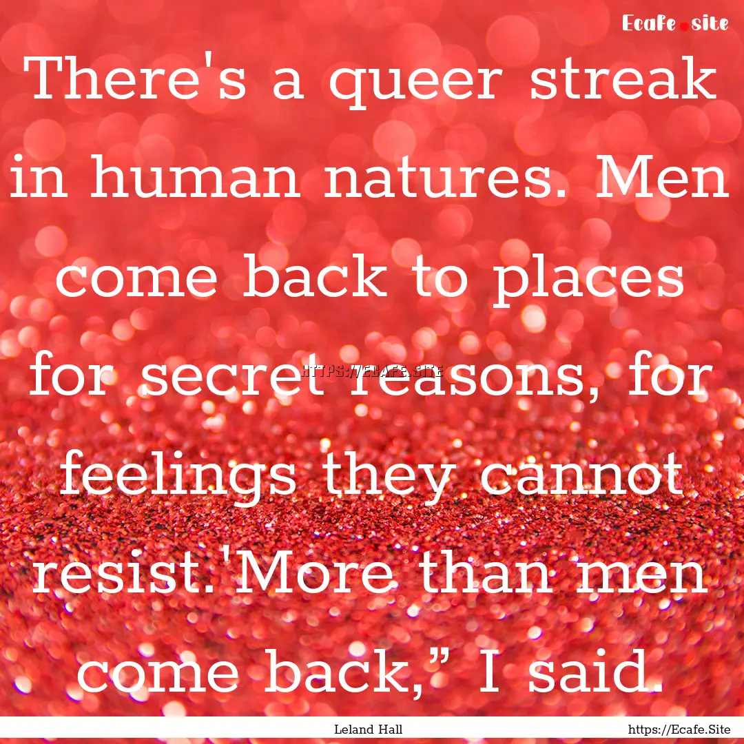 There's a queer streak in human natures..... : Quote by Leland Hall