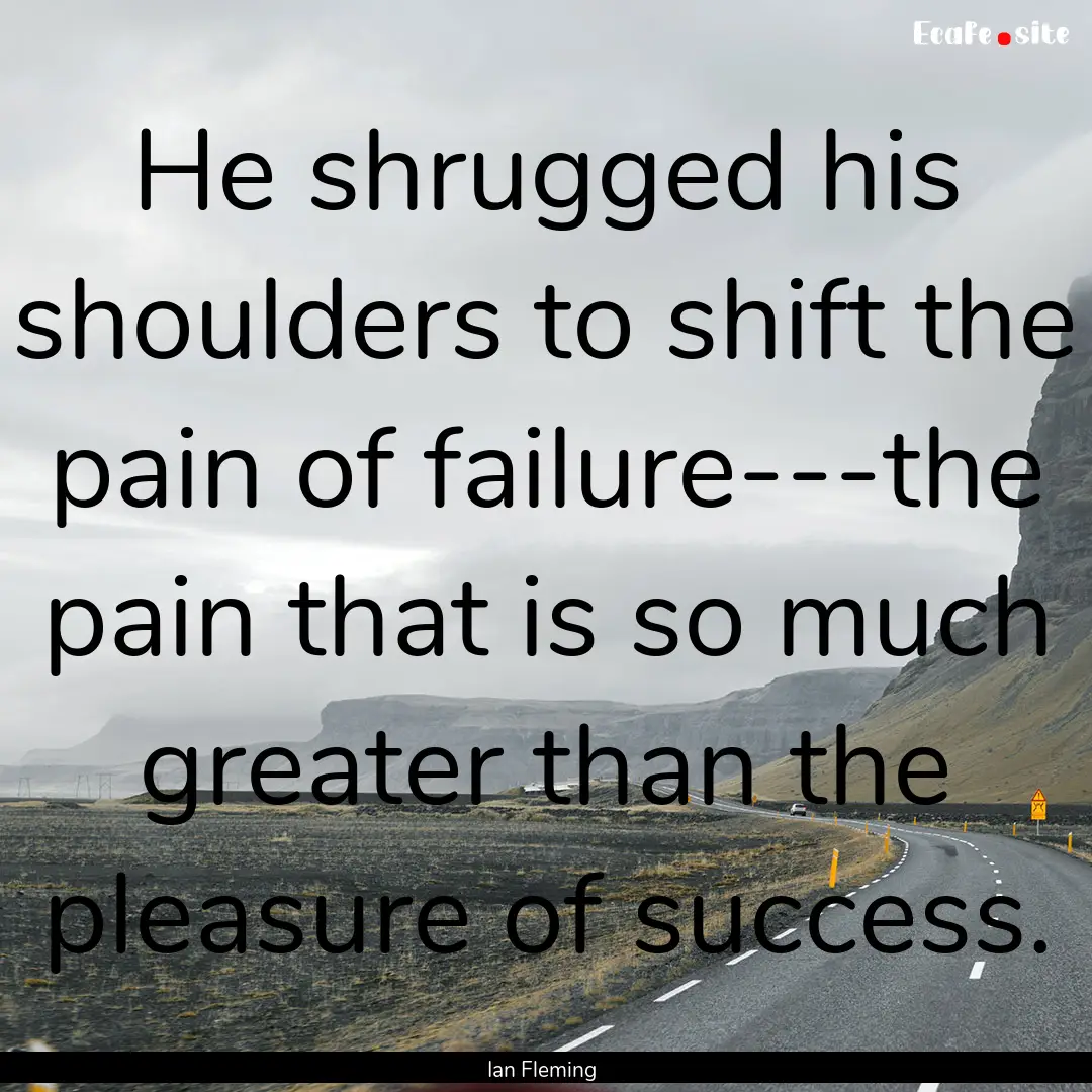 He shrugged his shoulders to shift the pain.... : Quote by Ian Fleming