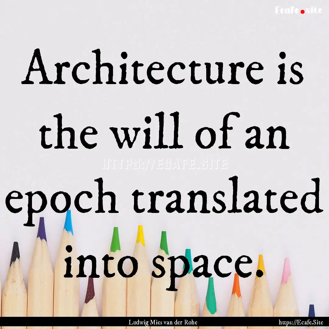 Architecture is the will of an epoch translated.... : Quote by Ludwig Mies van der Rohe