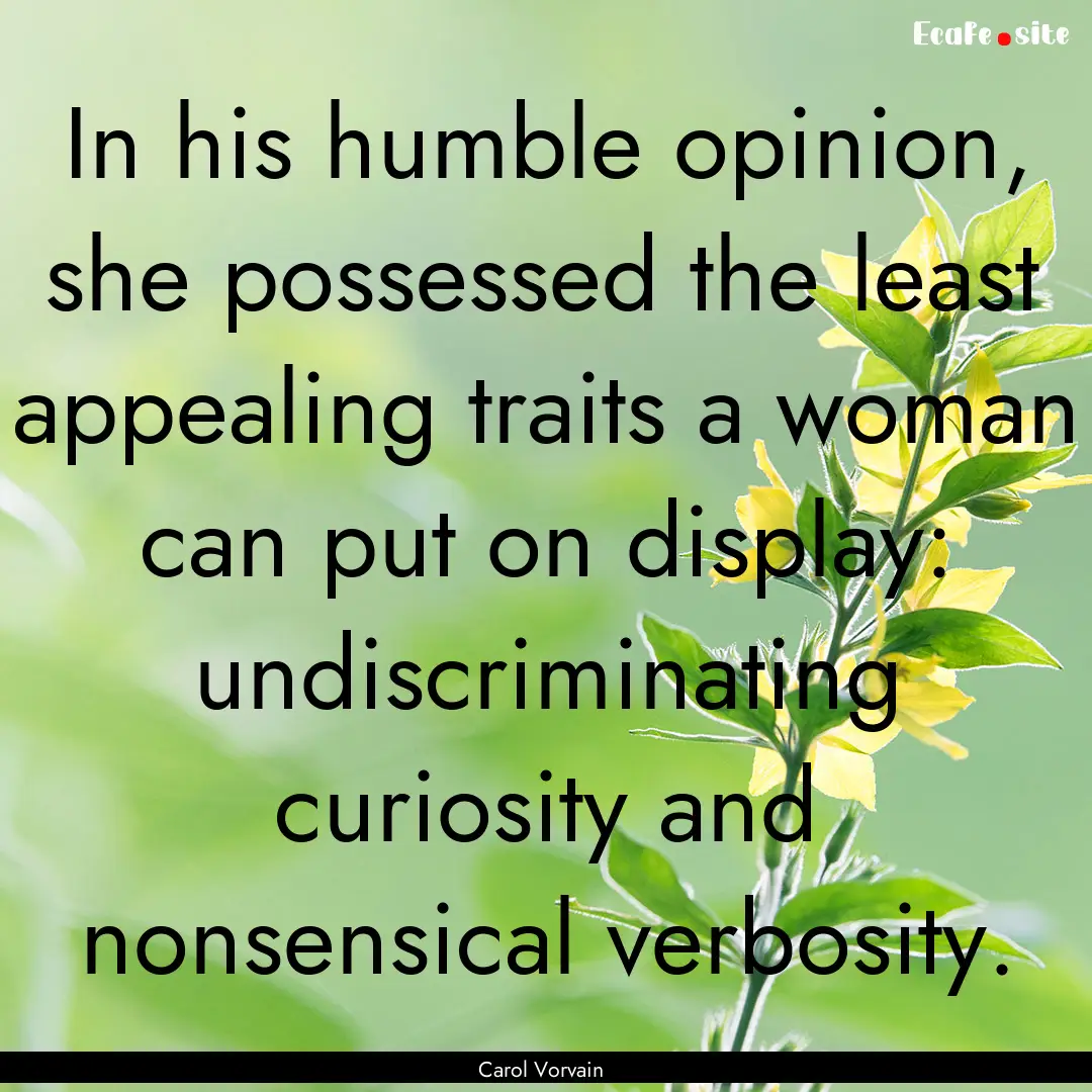 In his humble opinion, she possessed the.... : Quote by Carol Vorvain