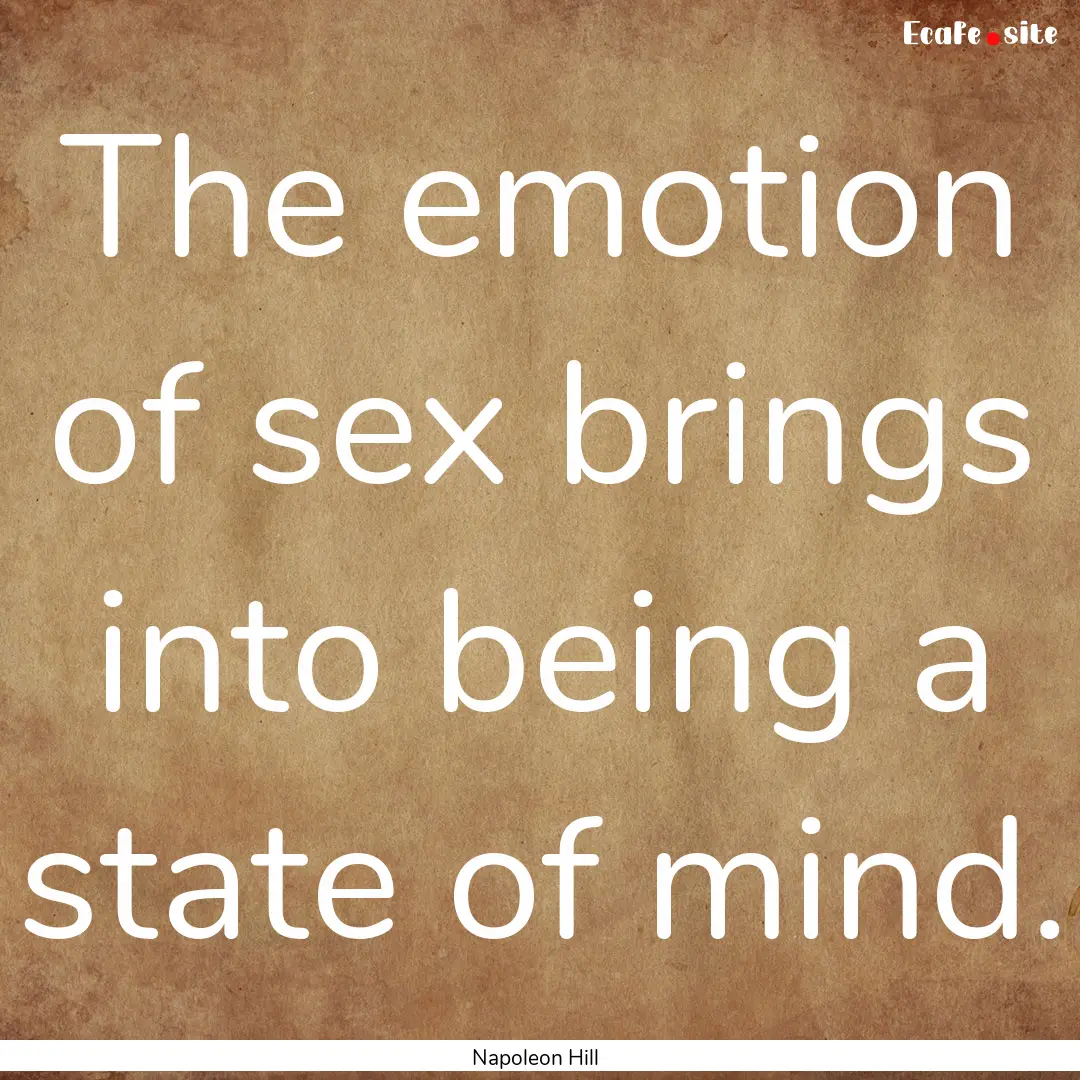 The emotion of sex brings into being a state.... : Quote by Napoleon Hill