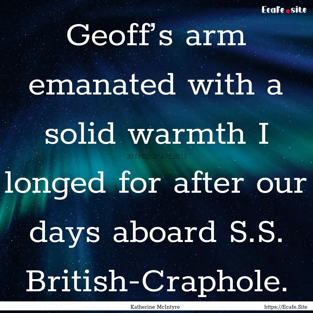 Geoff’s arm emanated with a solid warmth.... : Quote by Katherine McIntyre