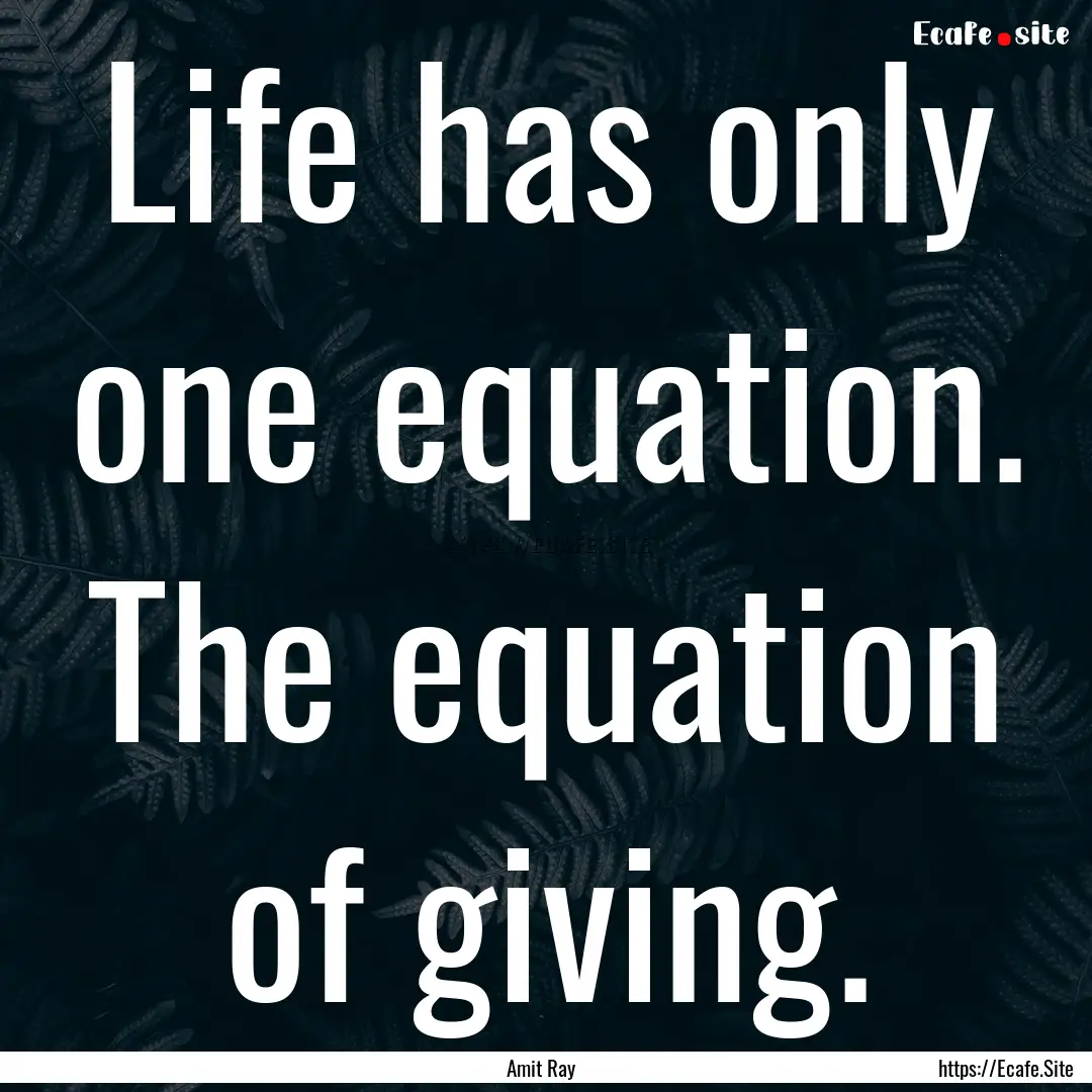 Life has only one equation. The equation.... : Quote by Amit Ray