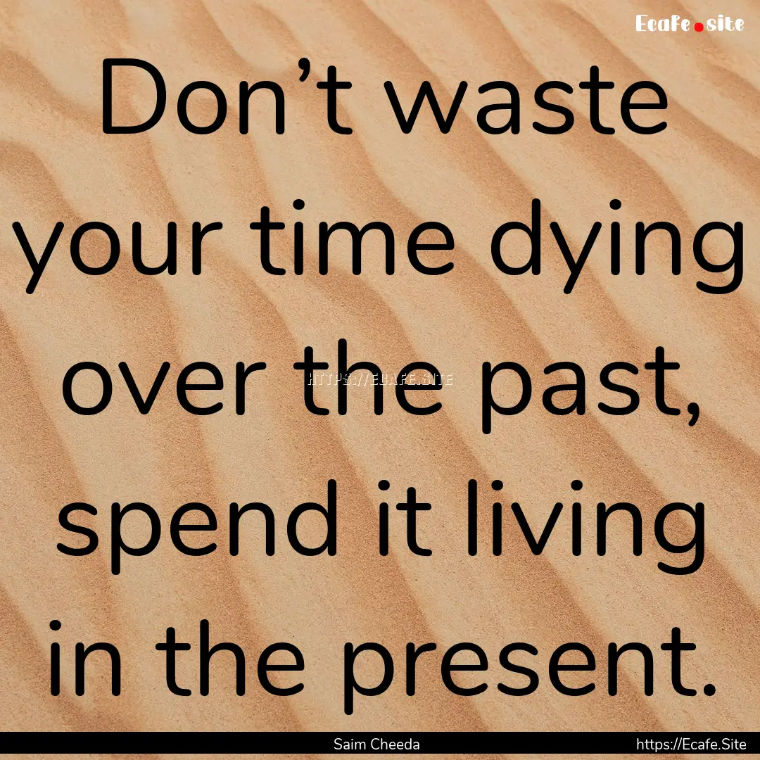 Don’t waste your time dying over the past,.... : Quote by Saim Cheeda