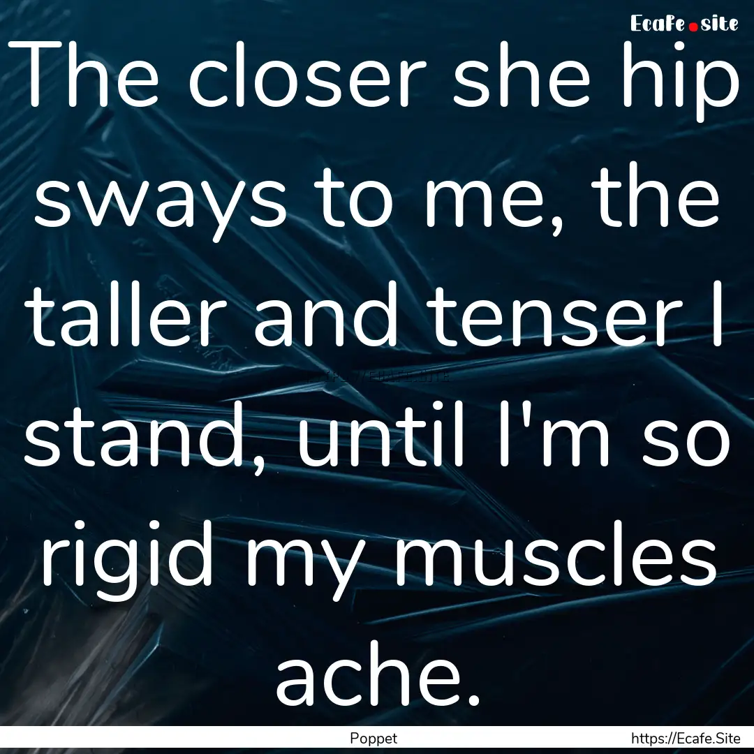 The closer she hip sways to me, the taller.... : Quote by Poppet