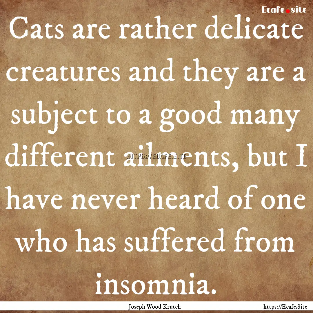 Cats are rather delicate creatures and they.... : Quote by Joseph Wood Krutch