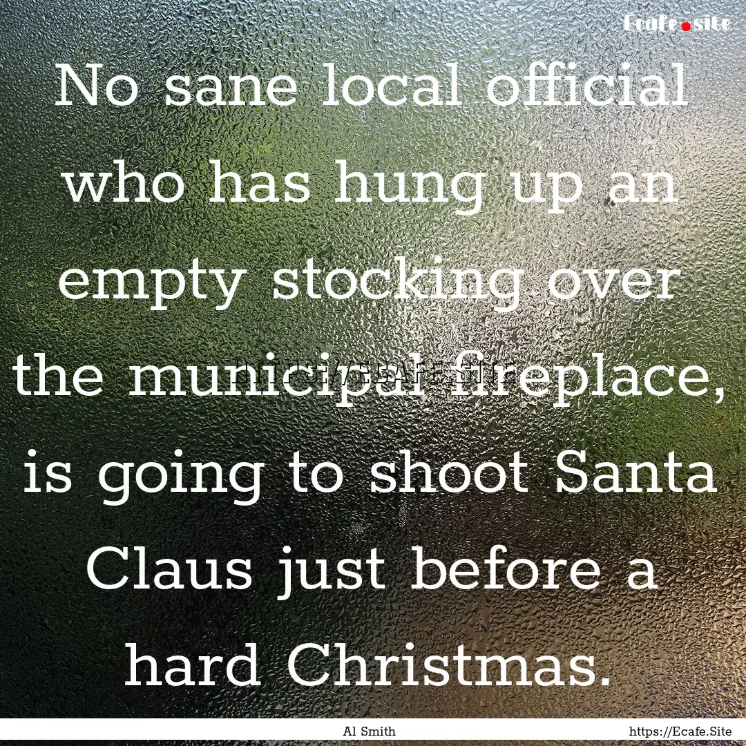 No sane local official who has hung up an.... : Quote by Al Smith