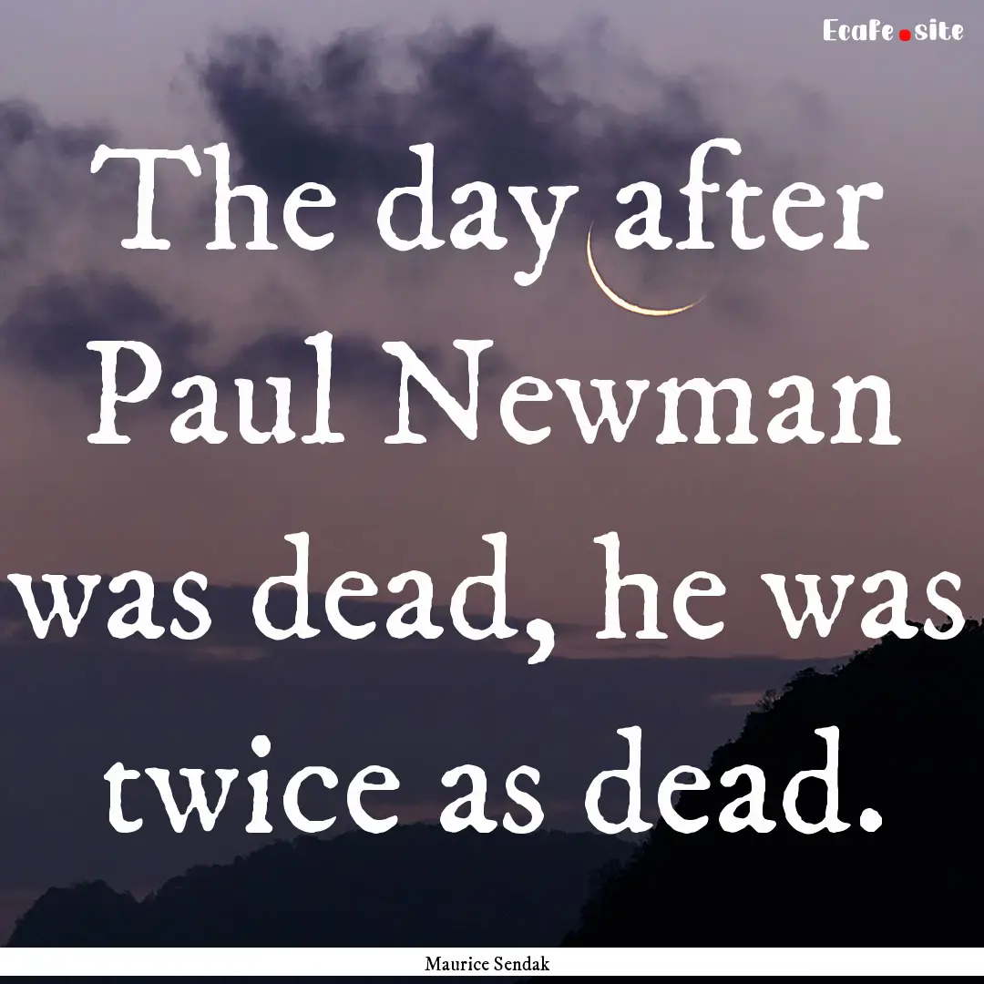 The day after Paul Newman was dead, he was.... : Quote by Maurice Sendak