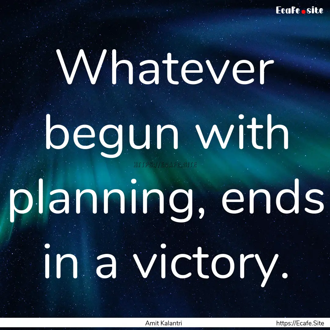 Whatever begun with planning, ends in a victory..... : Quote by Amit Kalantri