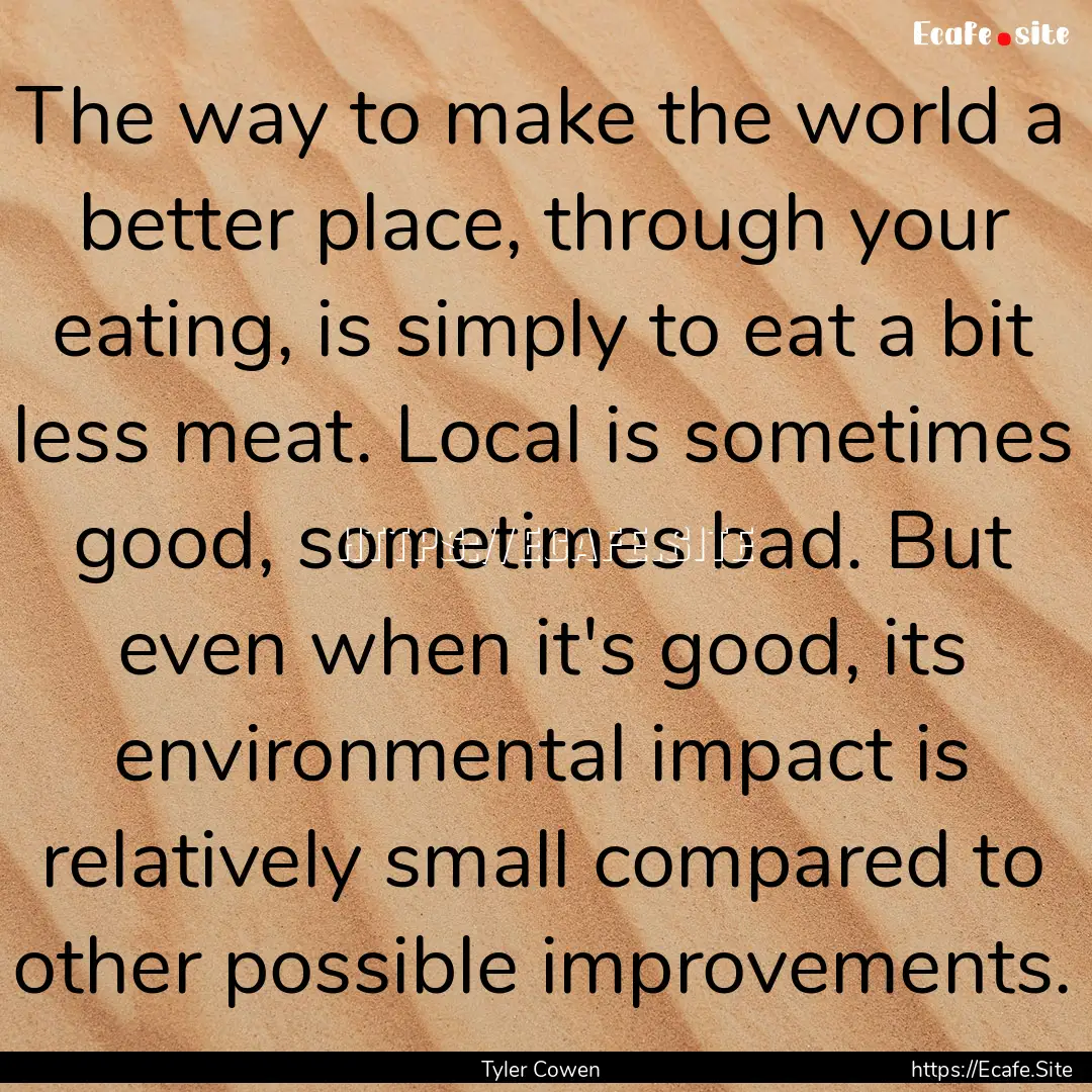 The way to make the world a better place,.... : Quote by Tyler Cowen