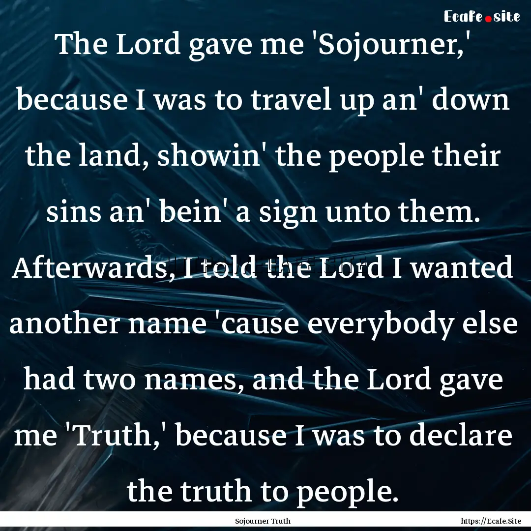 The Lord gave me 'Sojourner,' because I was.... : Quote by Sojourner Truth