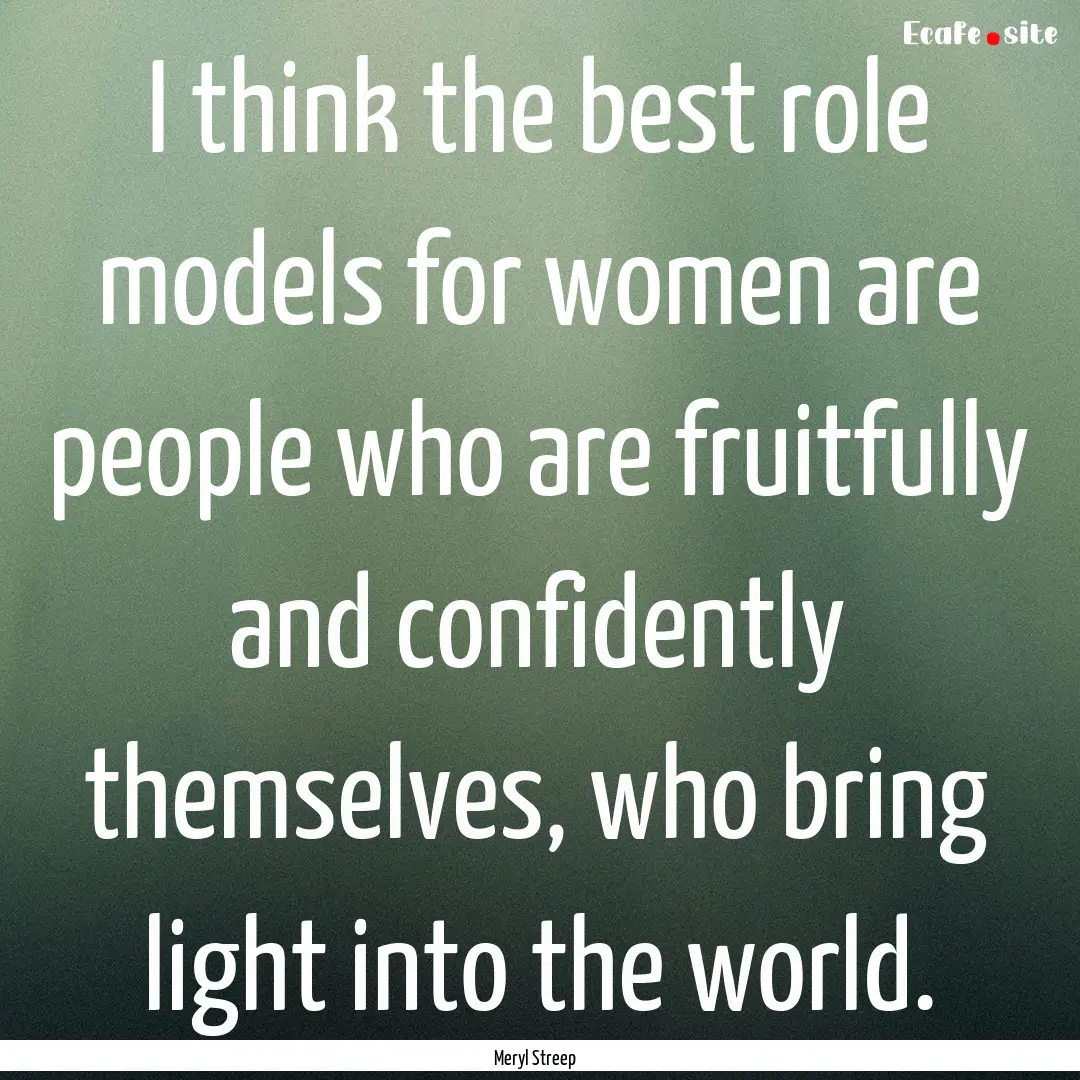 I think the best role models for women are.... : Quote by Meryl Streep