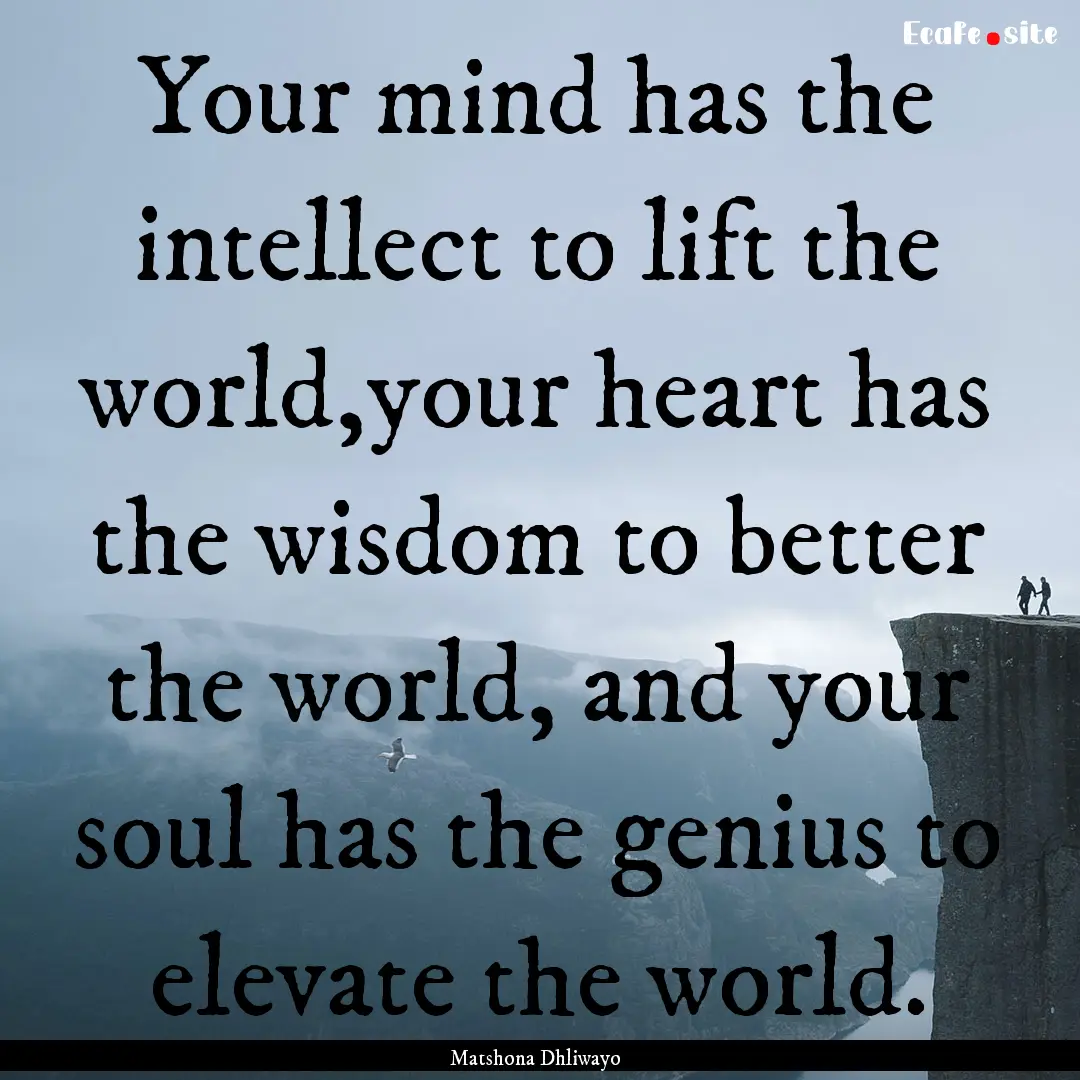 Your mind has the intellect to lift the world,your.... : Quote by Matshona Dhliwayo