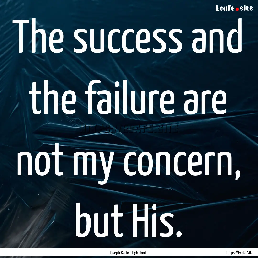 The success and the failure are not my concern,.... : Quote by Joseph Barber Lightfoot