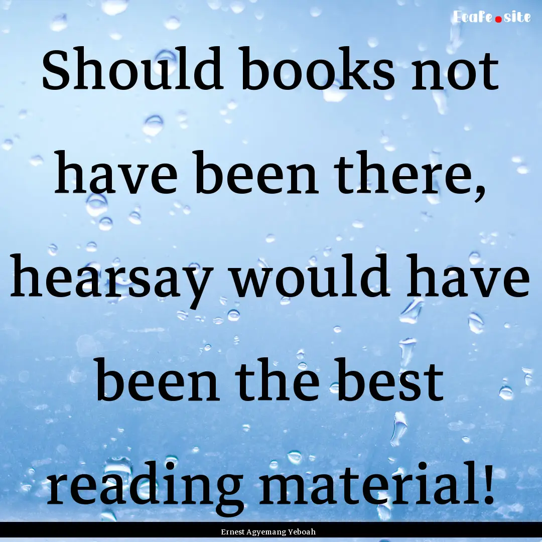 Should books not have been there, hearsay.... : Quote by Ernest Agyemang Yeboah