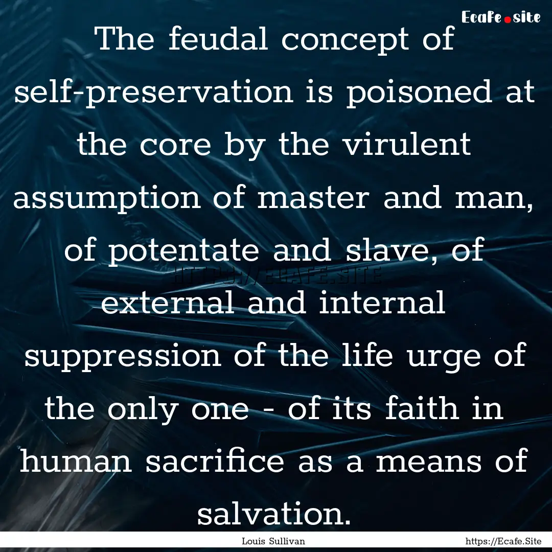 The feudal concept of self-preservation is.... : Quote by Louis Sullivan