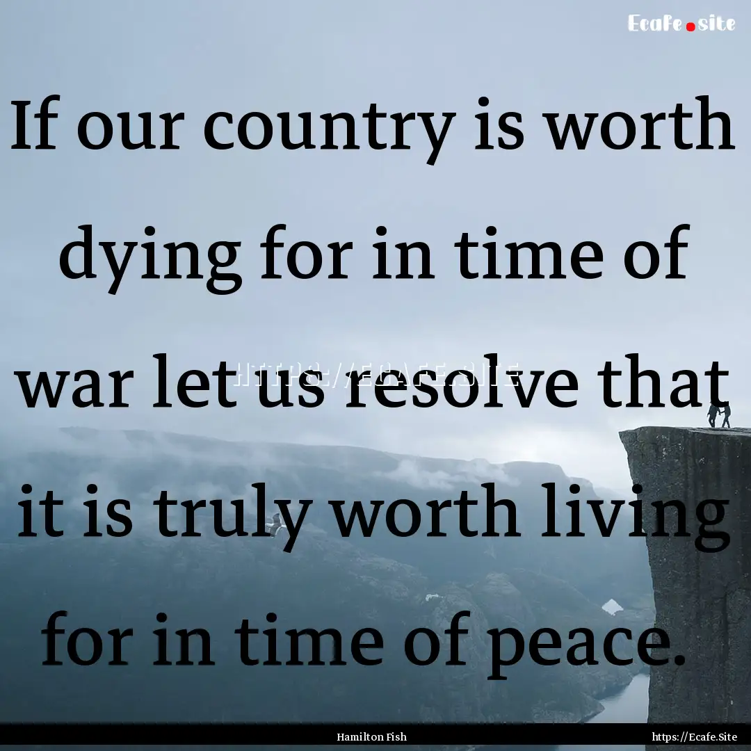 If our country is worth dying for in time.... : Quote by Hamilton Fish