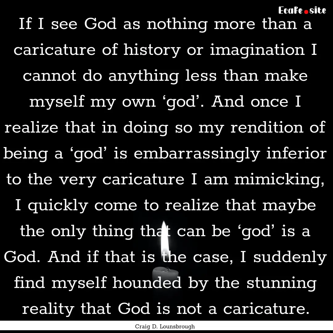 If I see God as nothing more than a caricature.... : Quote by Craig D. Lounsbrough