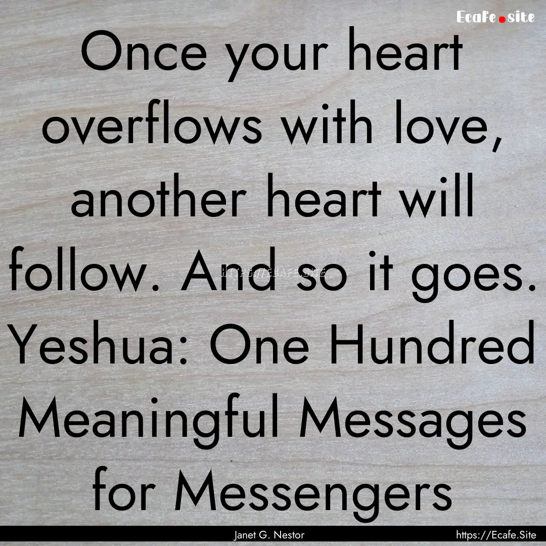 Once your heart overflows with love, another.... : Quote by Janet G. Nestor