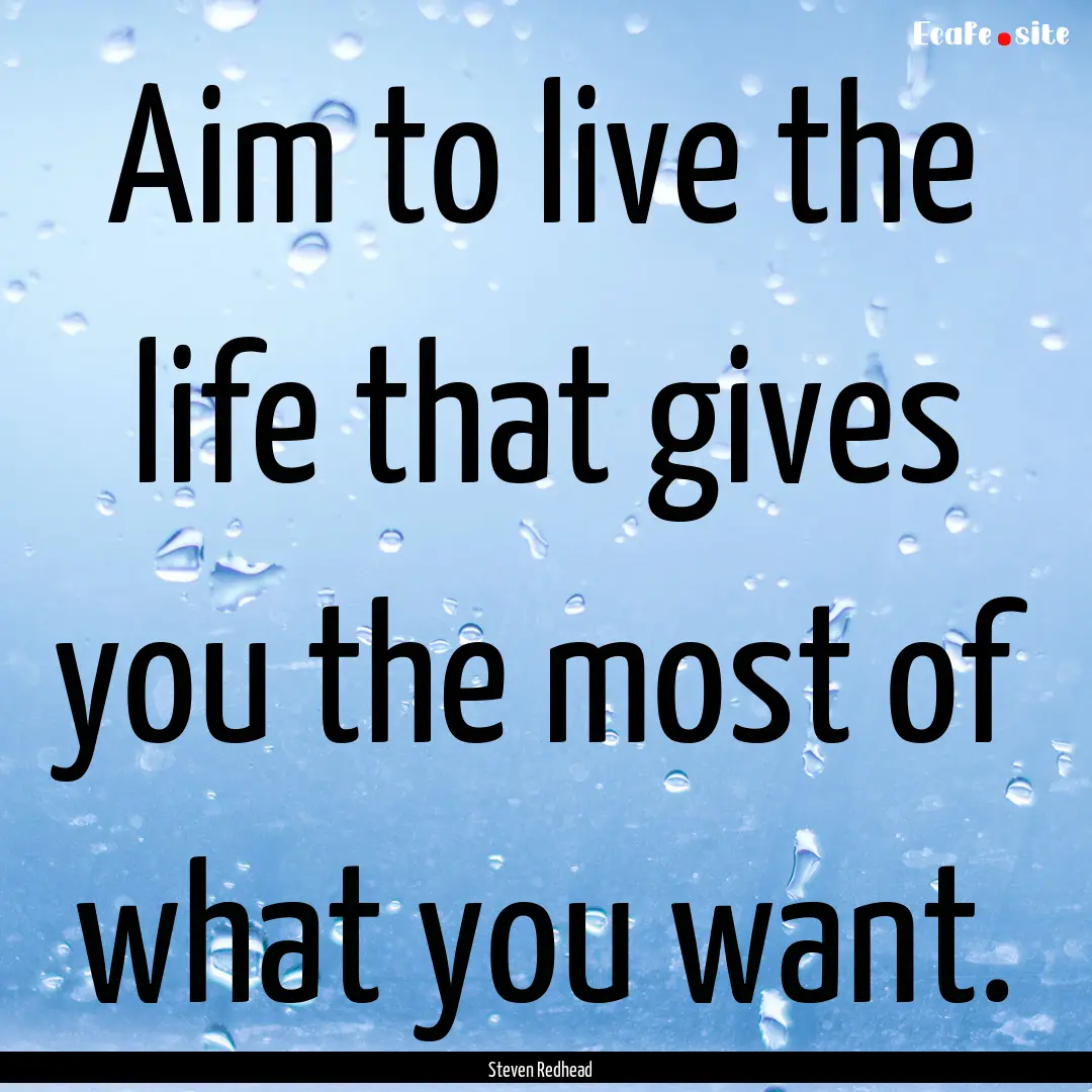 Aim to live the life that gives you the most.... : Quote by Steven Redhead