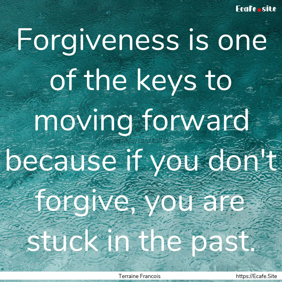 Forgiveness is one of the keys to moving.... : Quote by Terraine Francois