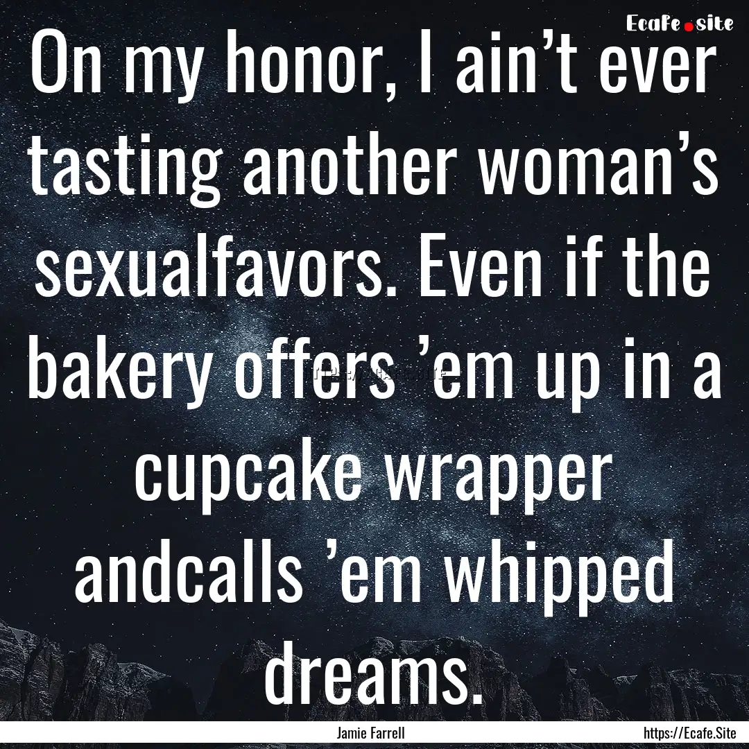 On my honor, I ain’t ever tasting another.... : Quote by Jamie Farrell