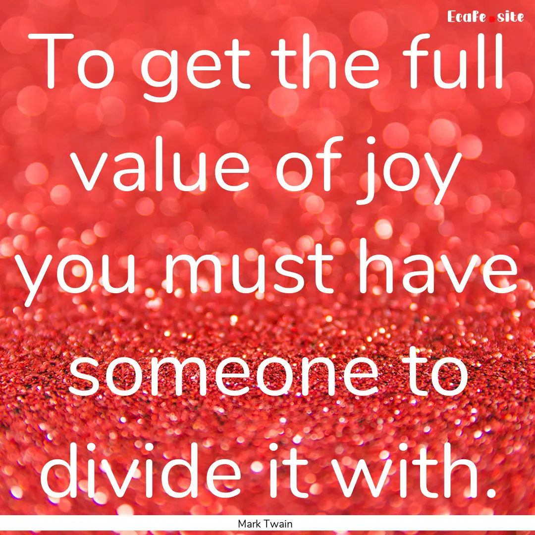 To get the full value of joy you must have.... : Quote by Mark Twain