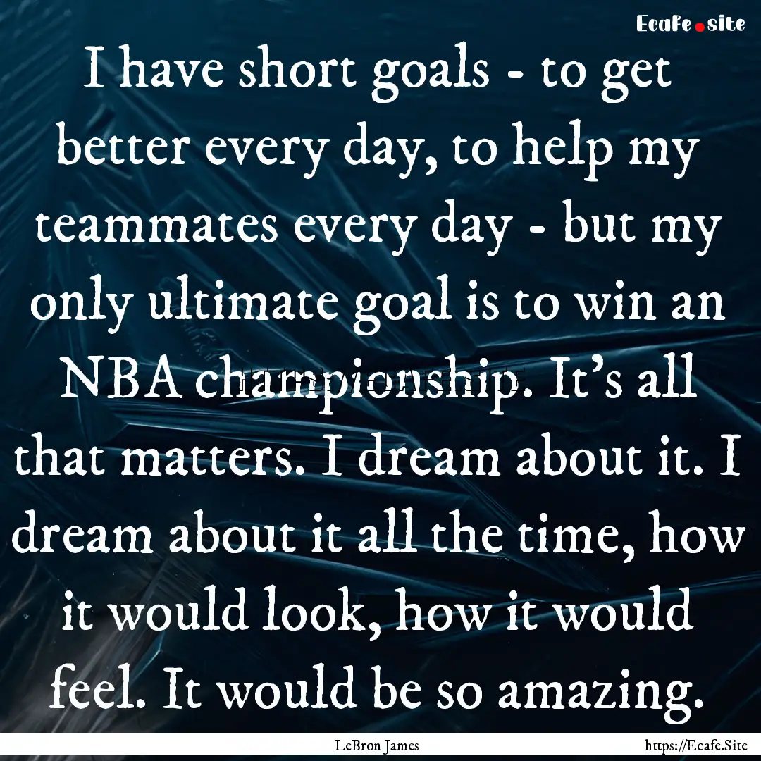 I have short goals - to get better every.... : Quote by LeBron James