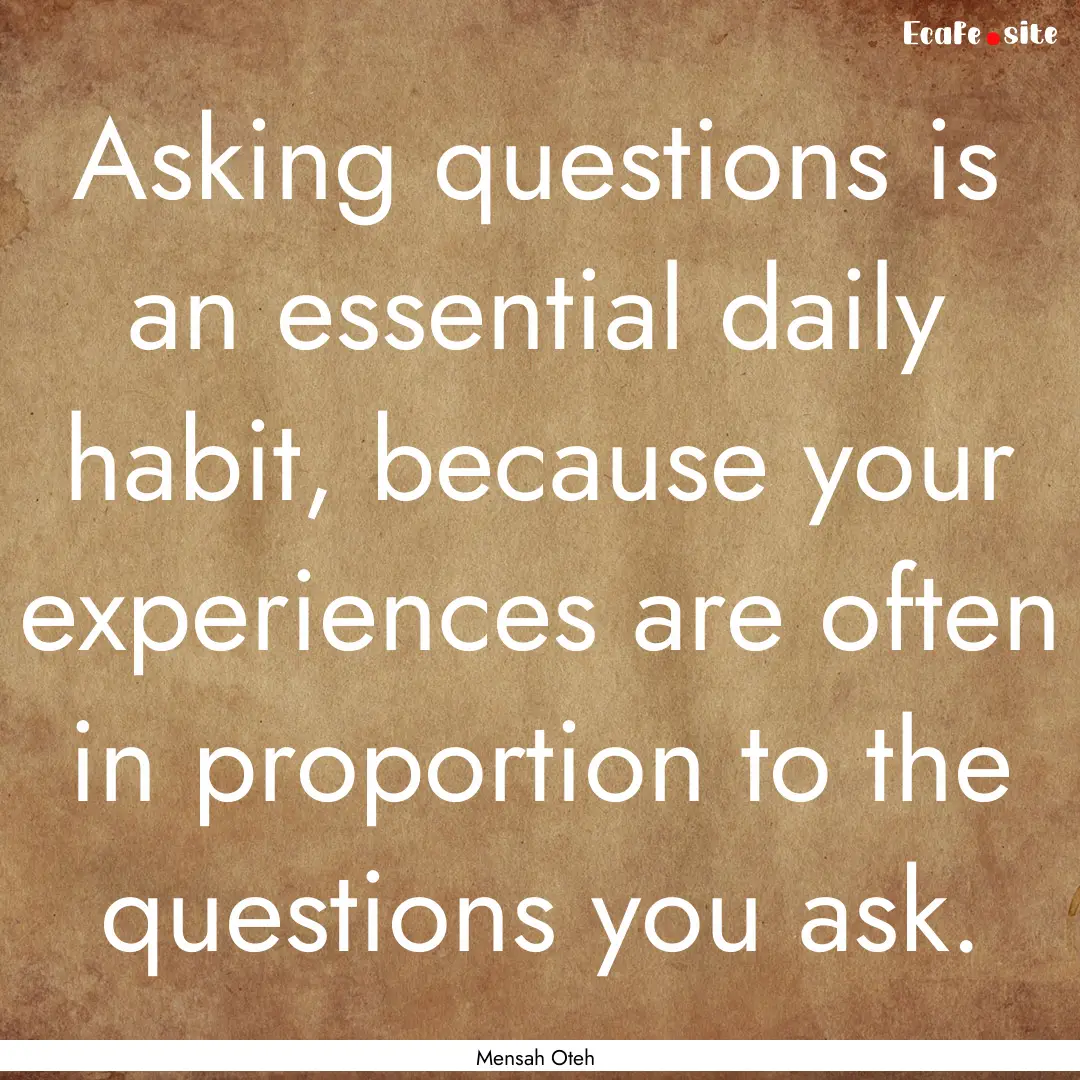 Asking questions is an essential daily habit,.... : Quote by Mensah Oteh