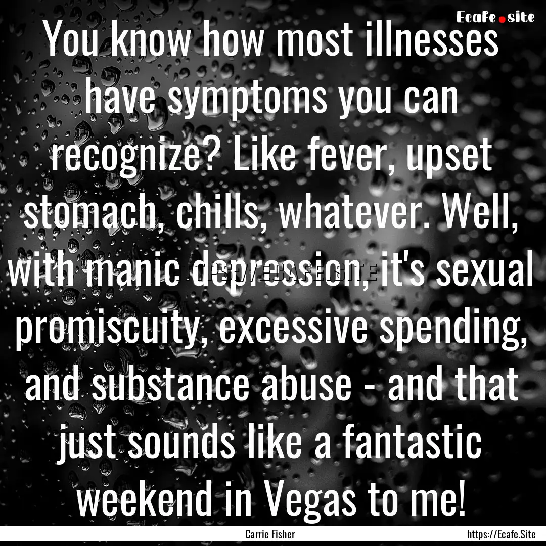 You know how most illnesses have symptoms.... : Quote by Carrie Fisher