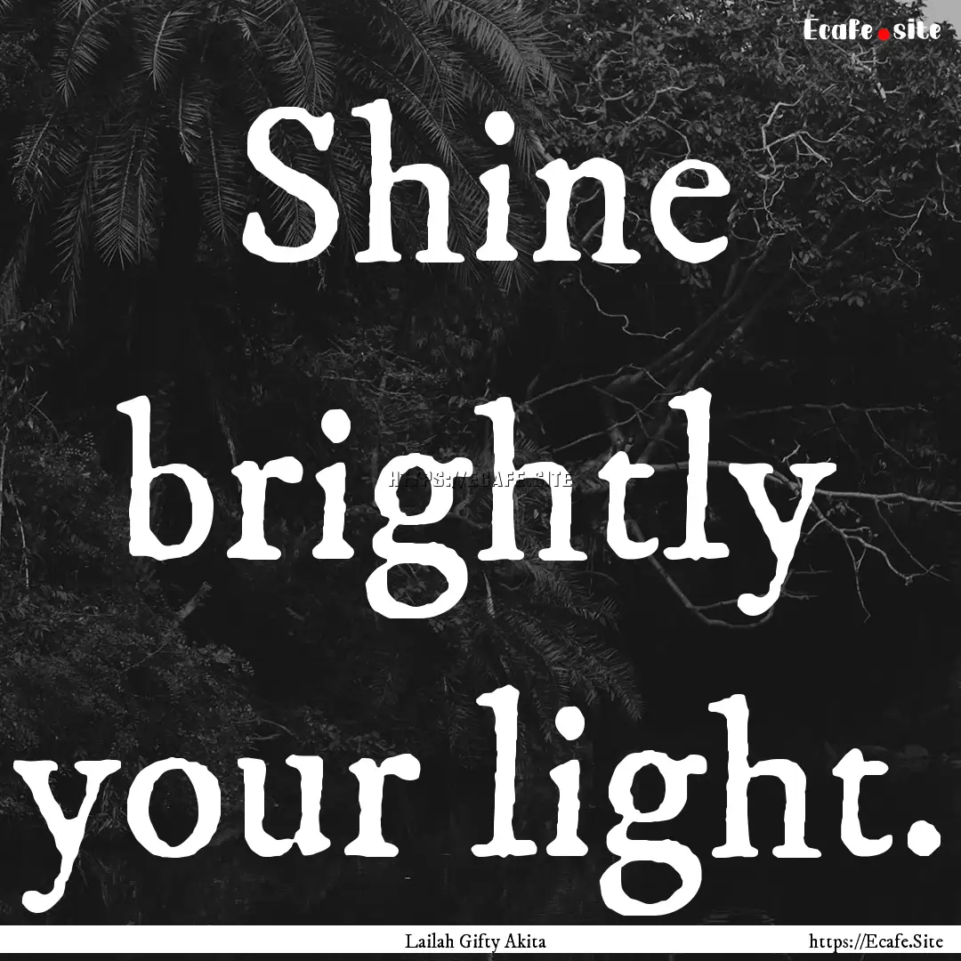 Shine brightly your light. : Quote by Lailah Gifty Akita