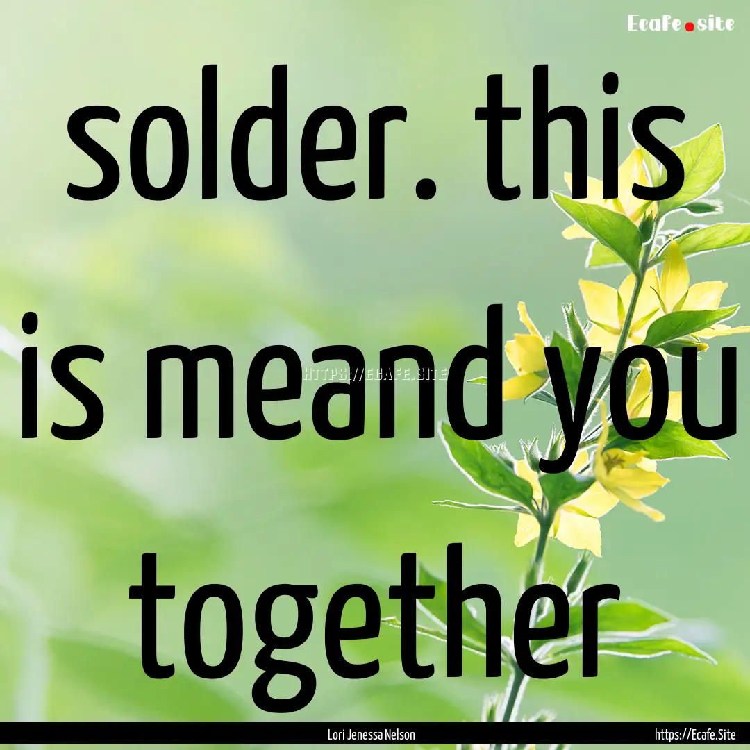 solder. this is meand you together : Quote by Lori Jenessa Nelson