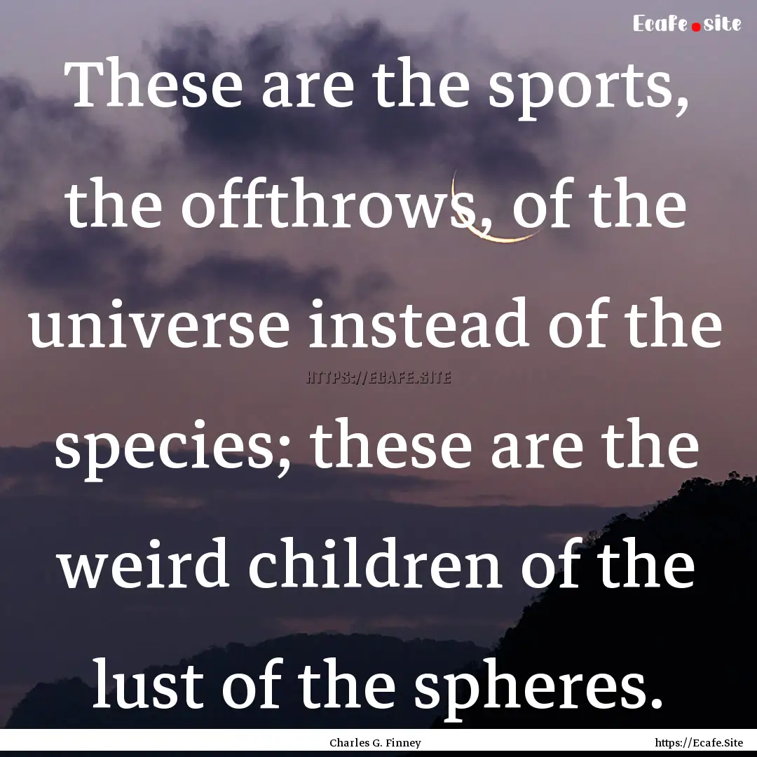 These are the sports, the offthrows, of the.... : Quote by Charles G. Finney