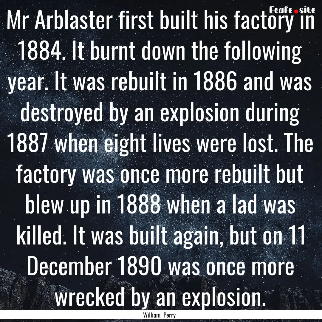 Mr Arblaster first built his factory in 1884..... : Quote by William Perry