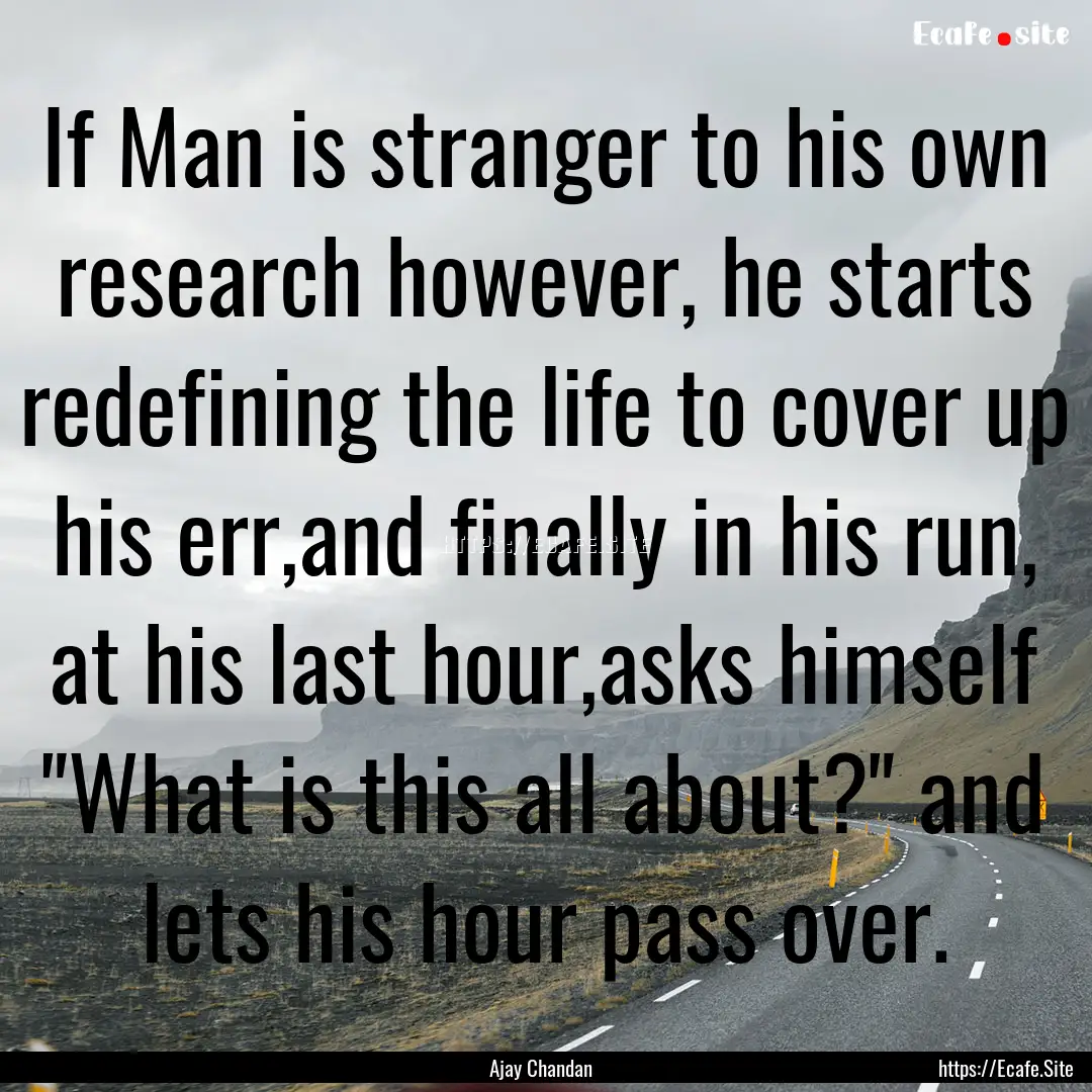 If Man is stranger to his own research however,.... : Quote by Ajay Chandan