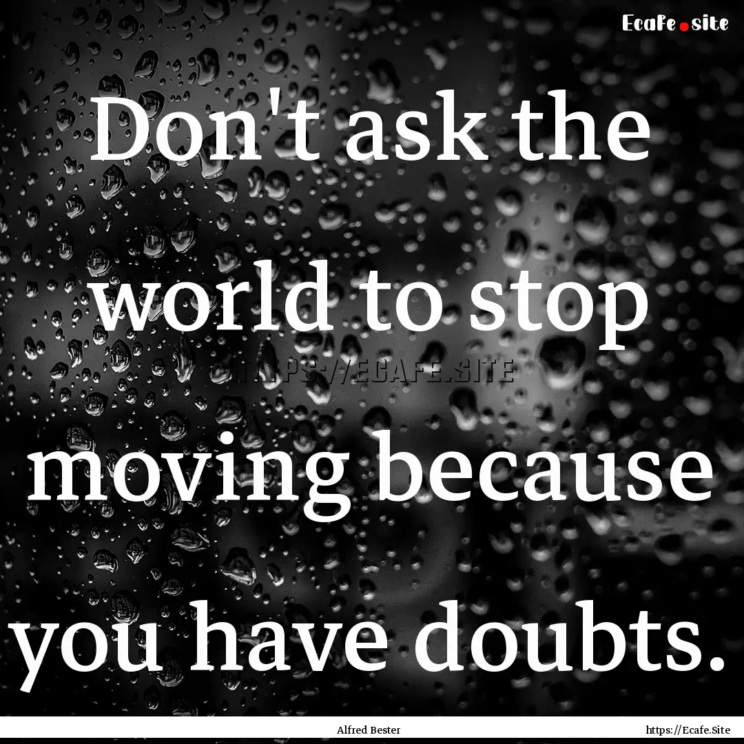 Don't ask the world to stop moving because.... : Quote by Alfred Bester