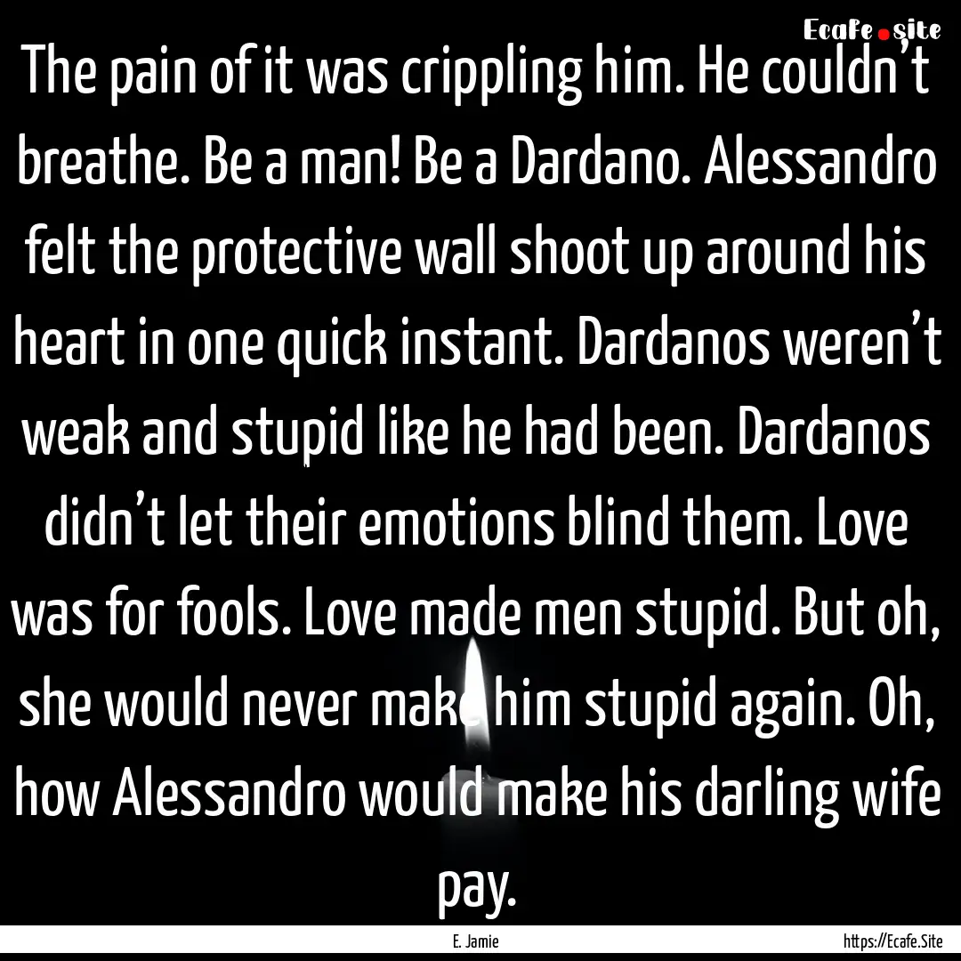 The pain of it was crippling him. He couldn’t.... : Quote by E. Jamie