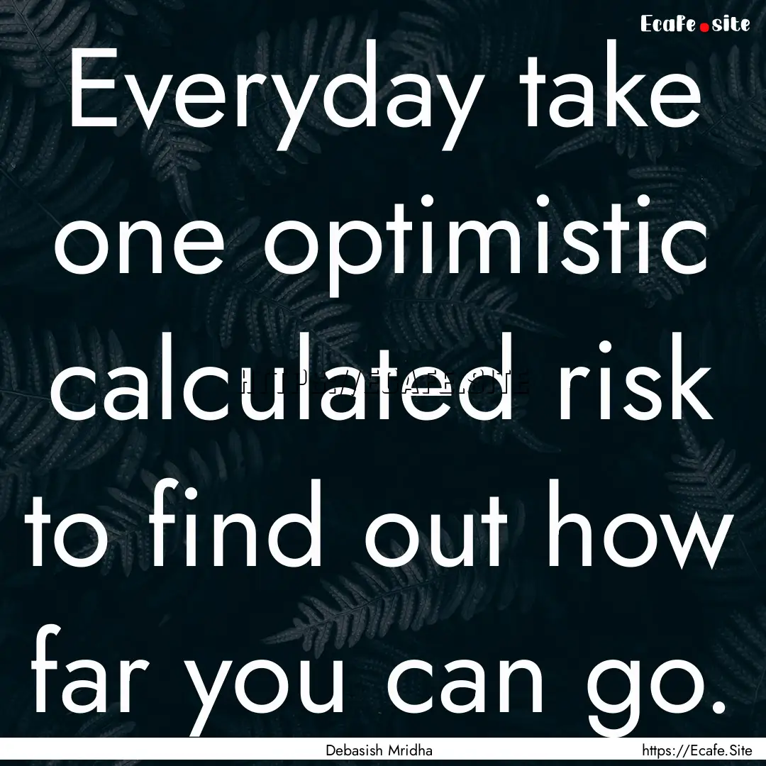 Everyday take one optimistic calculated risk.... : Quote by Debasish Mridha