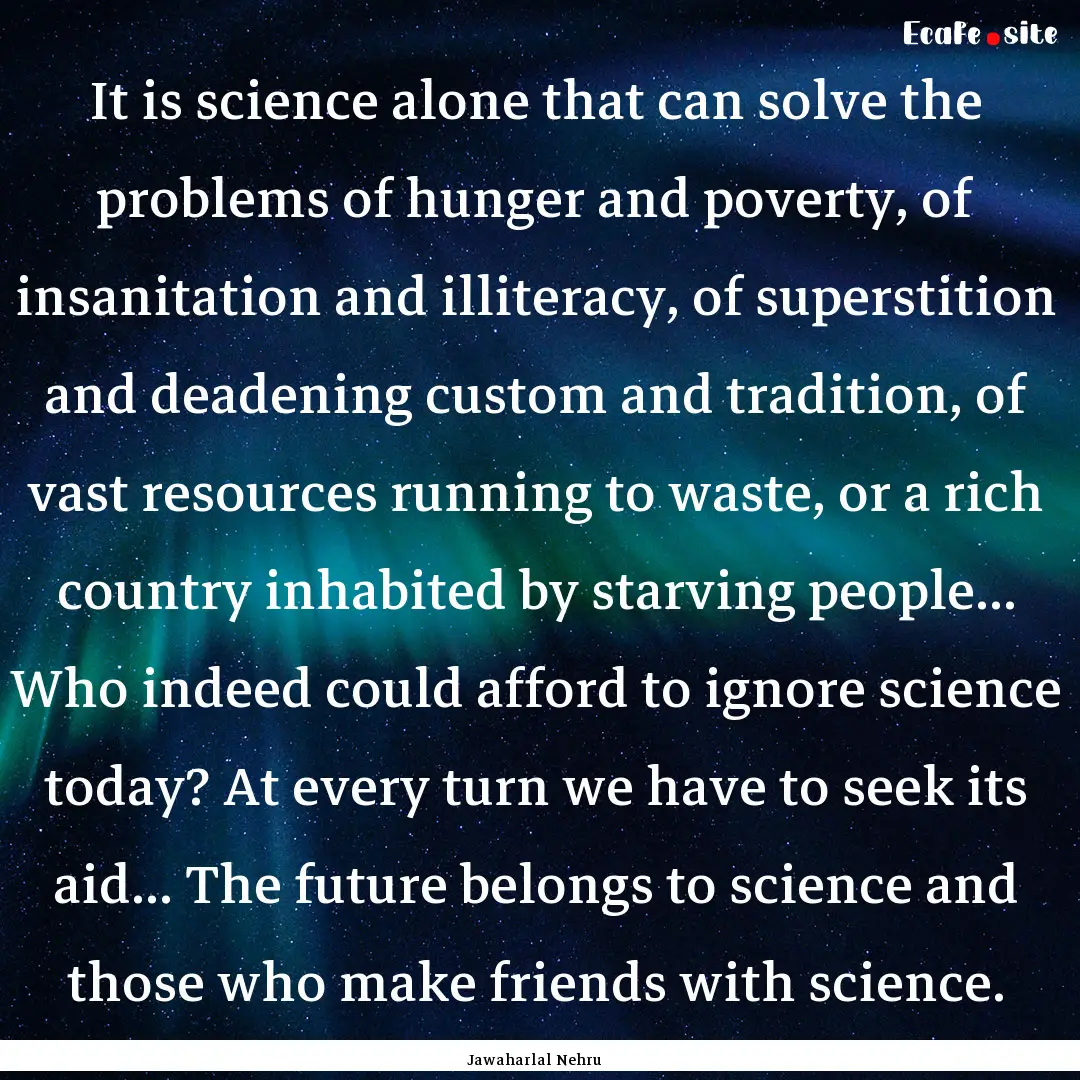 It is science alone that can solve the problems.... : Quote by Jawaharlal Nehru