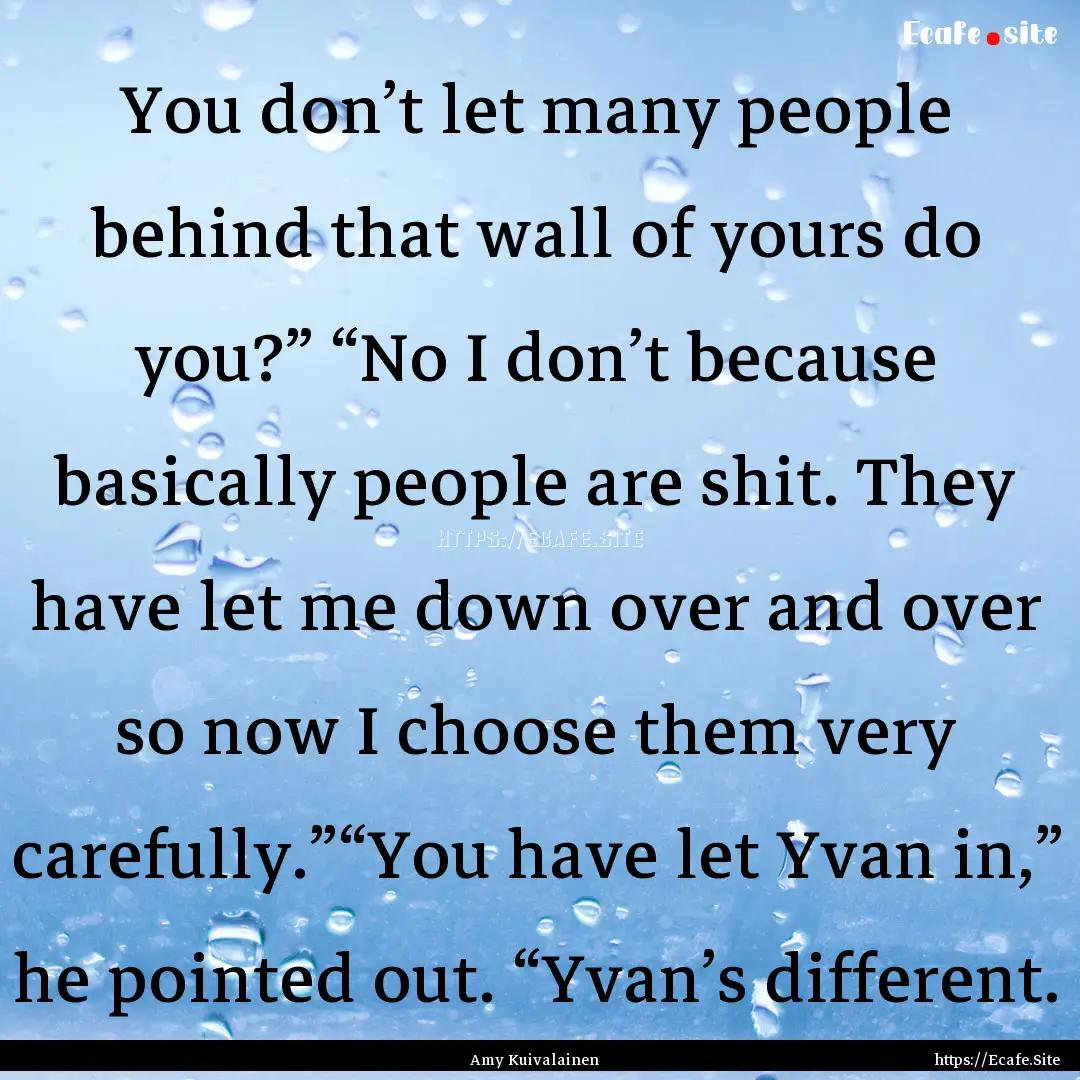 You don’t let many people behind that wall.... : Quote by Amy Kuivalainen