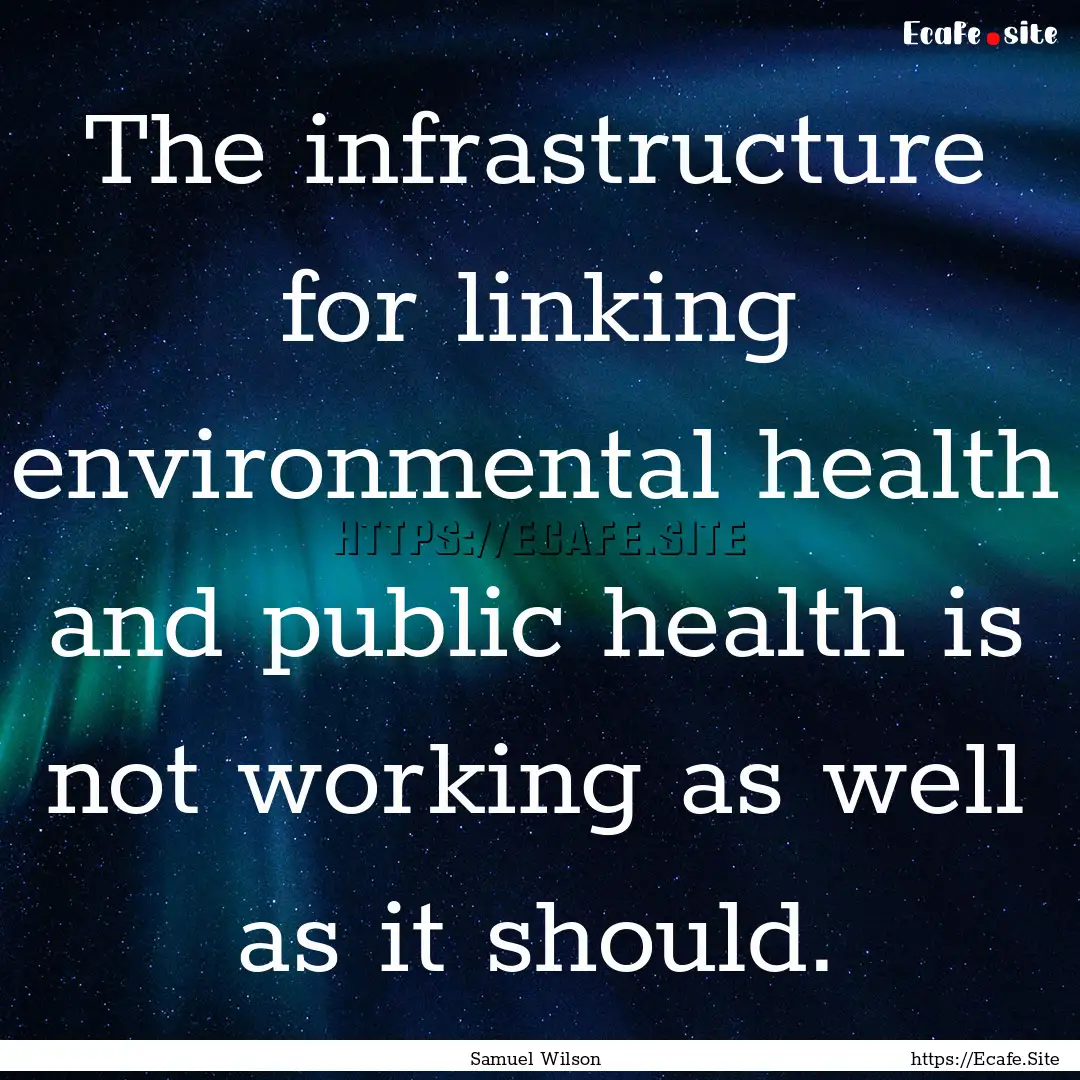 The infrastructure for linking environmental.... : Quote by Samuel Wilson