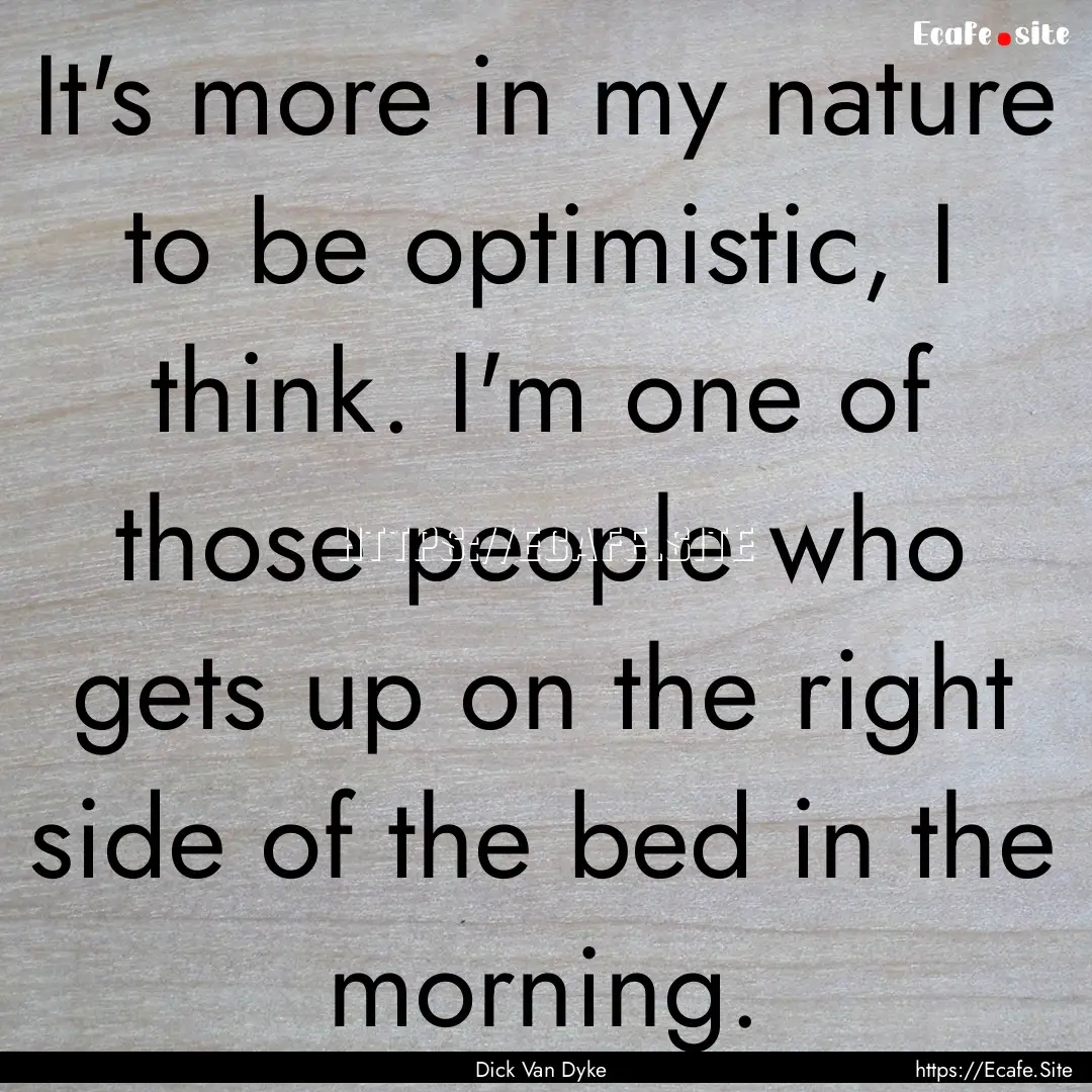 It's more in my nature to be optimistic,.... : Quote by Dick Van Dyke