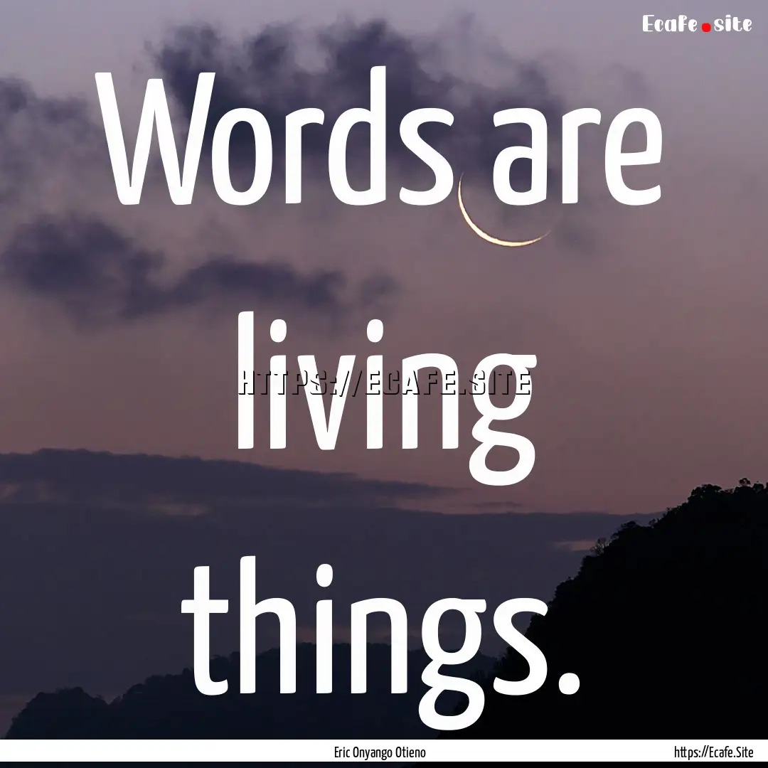 Words are living things. : Quote by Eric Onyango Otieno