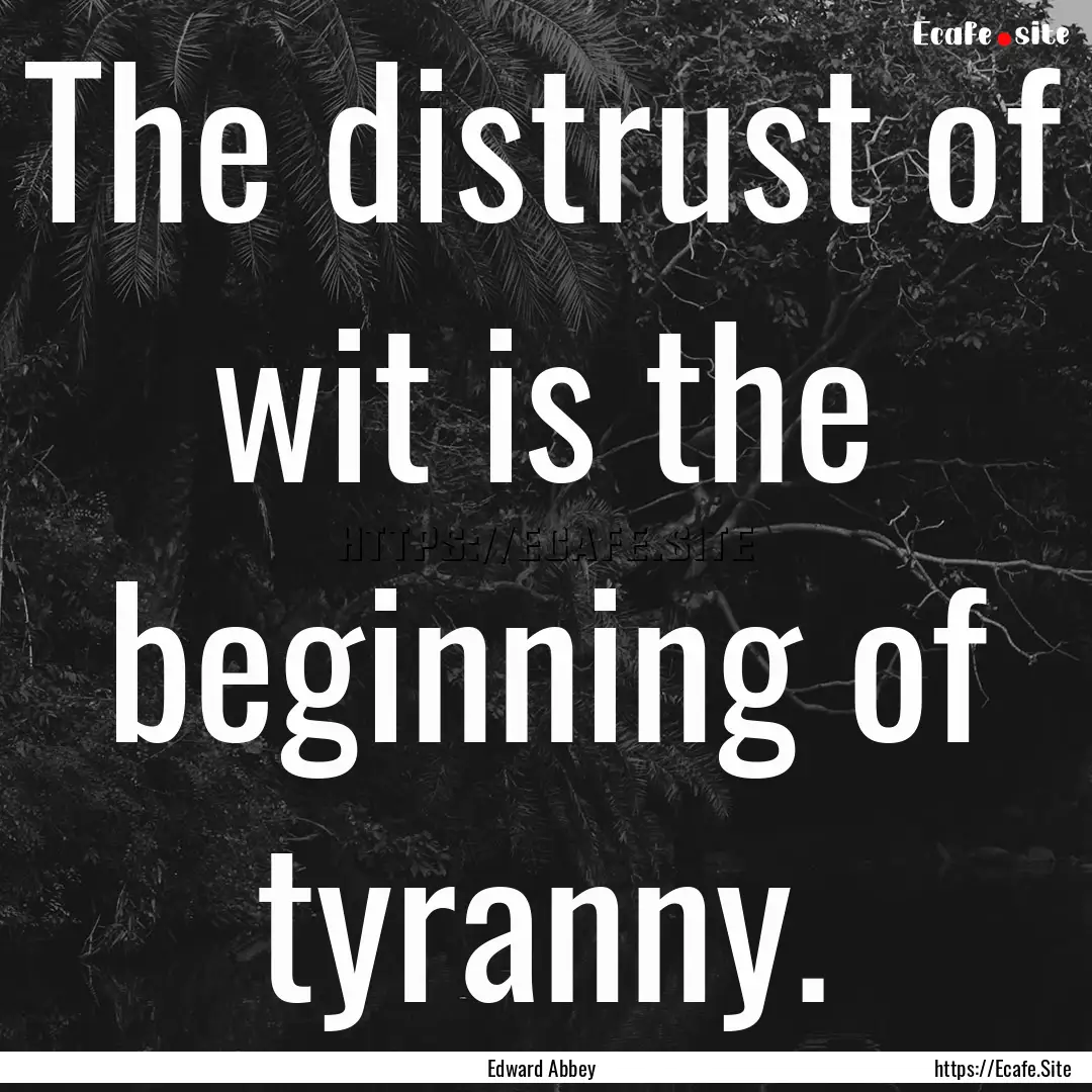 The distrust of wit is the beginning of tyranny..... : Quote by Edward Abbey