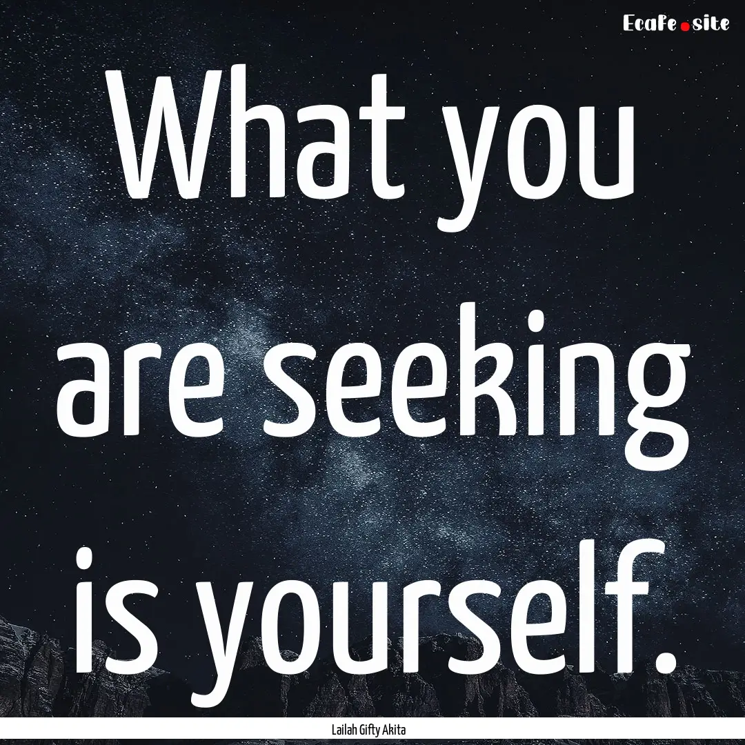 What you are seeking is yourself. : Quote by Lailah Gifty Akita