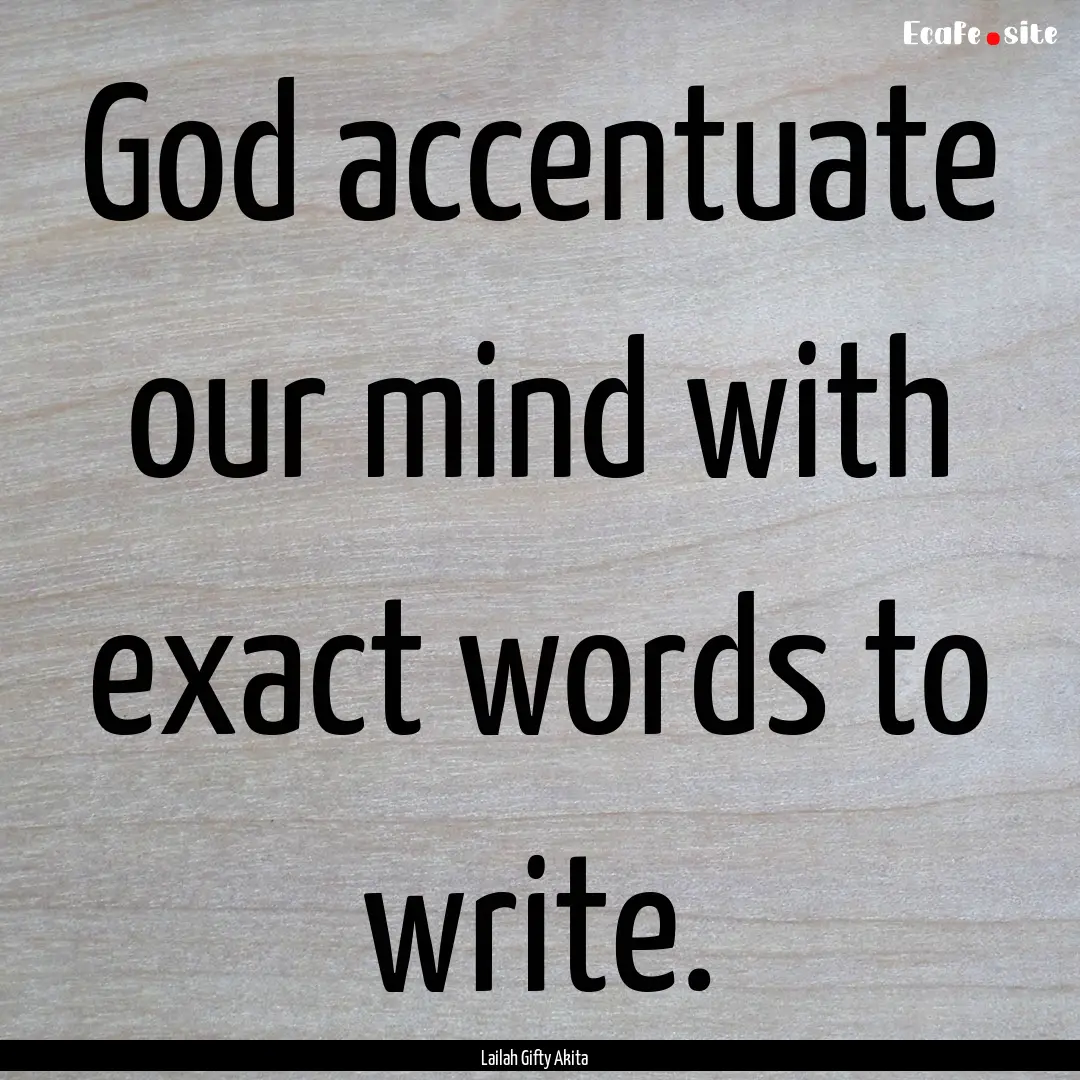 God accentuate our mind with exact words.... : Quote by Lailah Gifty Akita